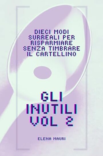 Gli inutili vol 2: Dieci modi surreali per risparmiare senza timbrare il cartellino (Gli inutili - Manuali contemporanei di sopravvivenza)
