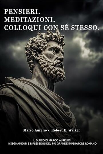 Pensieri. Meditazioni. Colloqui con sé stesso. Il Diario di Marco Aurelio: Insegnamenti e Riflessioni del più grande Imperatore Romano