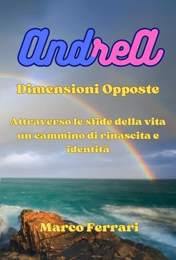 AndreA: Dimensioni Opposte (Attraverso le sfide della vita un cammino di rinascita e identità Vol. 1)