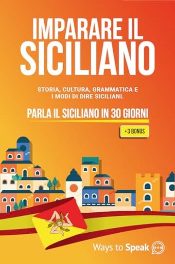 IMPARARE IL SICILIANO IN 30 GIORNI: Il Manuale Completo per Imparare il Siciliano in circa 30 giorni. Un Viaggio Linguistico attraverso la Storia, la Cultura, la Grammatica e i Modi di Dire