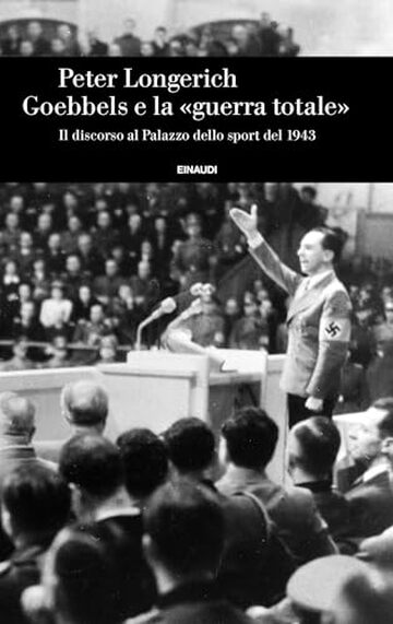 Goebbels e la «guerra totale»: Il discorso al Palazzo dello sport del 1943