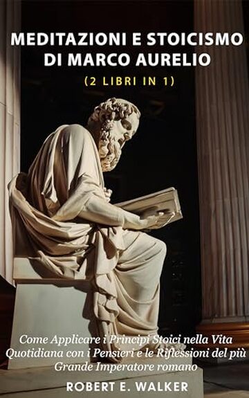 Meditazioni e Stoicismo di Marco Aurelio (2 libri in 1): Come Applicare i Principi Stoici nella Vita Quotidiana con i Pensieri e le Riflessioni del più Grande Imperatore Romano