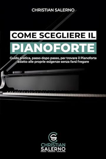 Come Scegliere il Pianoforte: Guida pratica, passo dopo passo, per trovare il Pianoforte adatto alle proprie Esigenze senza farsi Fregare