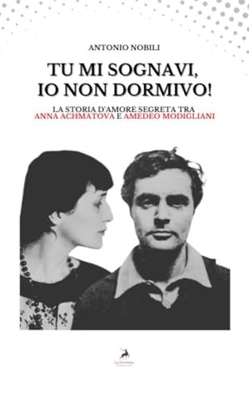 Tu mi sognavi, io non dormivo: La storia d'amore segreta tra Anna Achmatova e Amedeo Modigliani