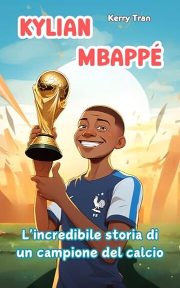 Kylian Mbapp&eacute;: L'incredibile storia di un campione del calcio: Libro biografico illustrato per bambini (Biografie di Grandi Personaggi per Bambini)