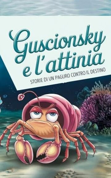 Guscionsky e l'Attinia: Storie di un Paguro Contro il Destino: Un Racconto Irresistibile di Mare, Amore, e Ironia sulla Natura Umana