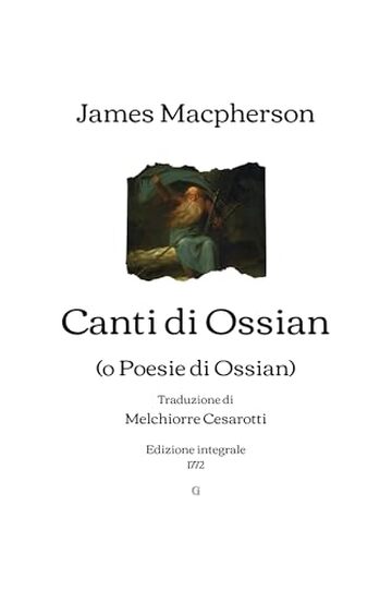 Canti di Ossian: (o Poesie di Ossian) - Traduzione di Melchiorre Cesarotti | Edizione integrale (1772)