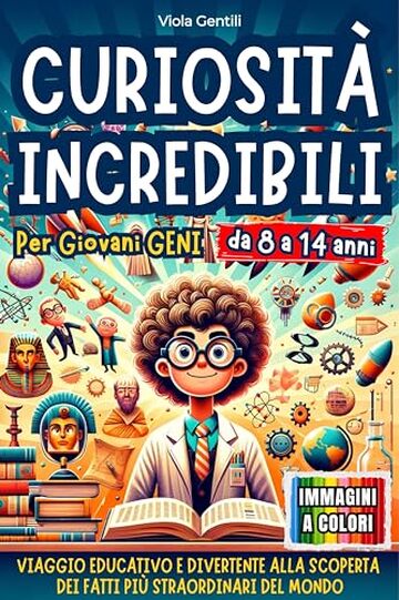 CURIOSIT&Agrave; INCREDIBILI PER GIOVANI GENI: VIAGGIO EDUCATIVO E DIVERTENTE ALLA SCOPERTA DEI FATTI PI&Ugrave; STRAORDINARI E INASPETTATI NEL MONDO