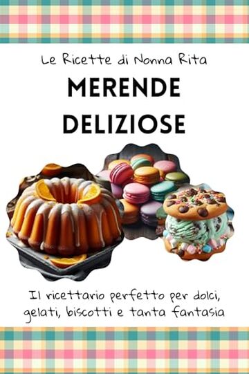 Le Ricette di Nonna Rita: Merende Deliziose: Il Ricettario Perfetto per Dolci, Gelati, Biscotti e Tanta Fantasia