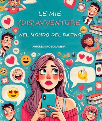 Le mie (dis)avventure nel mondo del dating: Esperienze tragicomiche di un&rsquo;eterna ottimista, in cerca dell&rsquo;amore ai tempi delle app di incontri