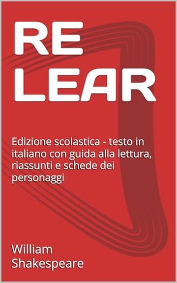 RE LEAR: Edizione scolastica - testo in italiano con guida alla lettura, riassunti e schede dei personaggi