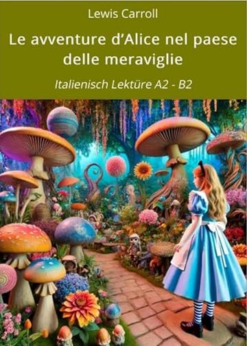 Le avventure d’Alice nel paese delle meraviglie: Italienisch Lektüre A2 - B2 (Italienisch lernen mit klassischen Werken Vol. 9)