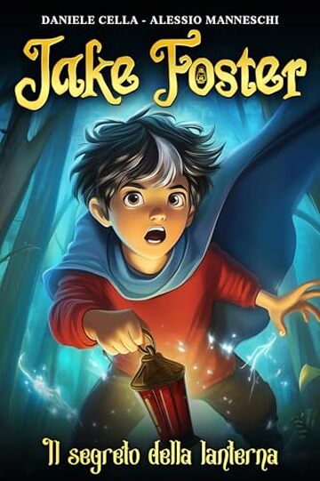 Jake Foster - Il Segreto della Lanterna: Un libro fantasy per ragazzi. Un'avventura all'insegna del coraggio della magia e dell'amicizia. Libro per bambini e ragazzi di 8, 9, 10, 11, 12, 13 e 14 anni