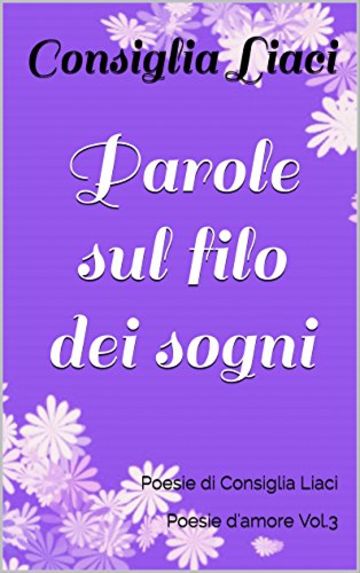 Parole sul filo dei sogni: Poesie di Consiglia Liaci  Poesie d'amore Vol.3