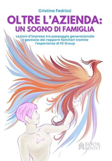OLTRE L' AZIENDA: UN SOGNO DI FAMIGLIA: Lezioni d&rsquo;impresa tra passaggio generazionale e gestione dei rapporti familiari tramite l&rsquo;esperienza di FE Group (Libri per imprenditori Engage/Book Boost)