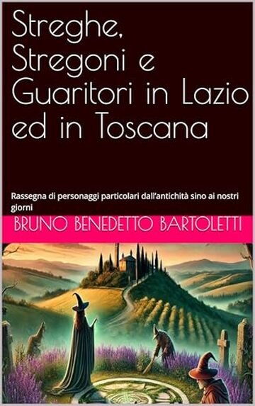 Streghe, Stregoni e Guaritori in Lazio ed in Toscana: Rassegna di personaggi particolari dall’antichità sino ai nostri giorni (Argomenti curiosi ed insoliti Vol. 18)