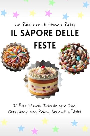 Le Ricette di Nonna Rita: il Sapore delle Feste: Il Ricettario Ideale per Ogni Occasione con Primi, Secondi e Dolci
