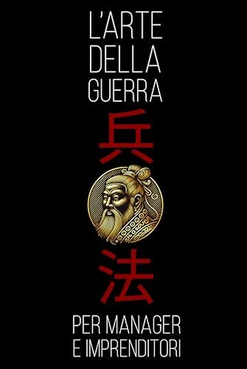 L'Arte Della Guerra: Gli Antichi Insegnamenti di Sun Tzu Decodificati e Resi Comprensibili per i Leader Moderni. Un Manuale Pratico di Crescita Personale.