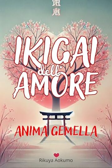 IKIGAI dell&rsquo;AMORE, Anima Gemella, Secondo la Filosofia Giapponese (I migliori libri su IKIGAI, trovare scopo nella vita, filosofia giapponese, legame karmico Vol. 1)