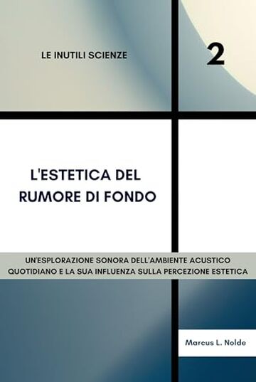 L'estetica del rumore di fondo: un'esplorazione sonora dell'ambiente acustico quotidiano e la sua influenza sulla percezione estetica (Le Inutili Scienze Vol. 2)