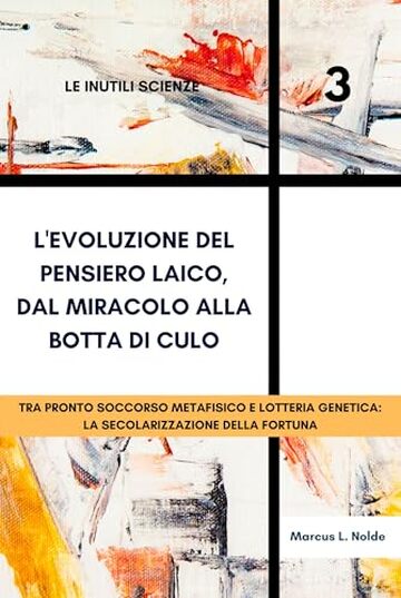 L'evoluzione del pensiero laico, dal miracolo alla botta di culo: tra pronto soccorso metafisico e lotteria genetica: la secolarizzazione della fortuna (Le Inutili Scienze Vol. 3)