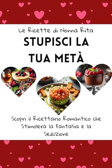 Le Ricette di Nonna Rita: Stupisci la Tua Met&agrave;: Scopri il Ricettario Romantico che Stimoler&agrave; la Fantasia e la Seduzione