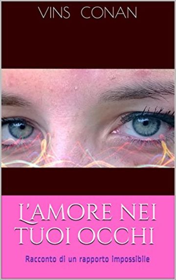 L'amore nei tuoi occhi: Racconto di un rapporto impossibile