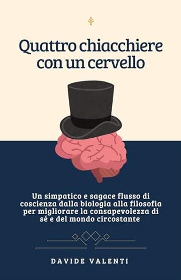 Quattro chiacchiere con un cervello: Un simpatico e sagace flusso di coscienza dalla biologia alla filosofia per migliorare la consapevolezza di s&eacute; e del modo circostante
