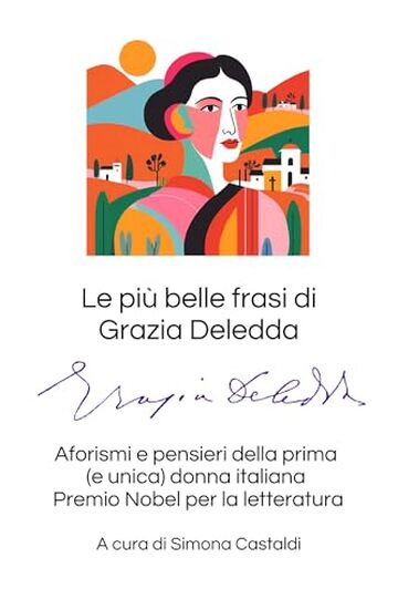 Le pi&ugrave; belle frasi di Grazia Deledda: Aforismi e pensieri della prima (e unica) donna italiana Premio Nobel per la letteratura (Aforismi e Frasi Celebri dei Grandi Autori)