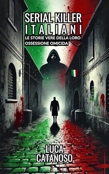 Serial Killer Italiani: Un Libro che Racconta le storie Vere Della Loro Ossessione Omicida : Il grande enigma dei Killer Storici in Italia e della Loro Mente Ed il lato oscuro della natura umana