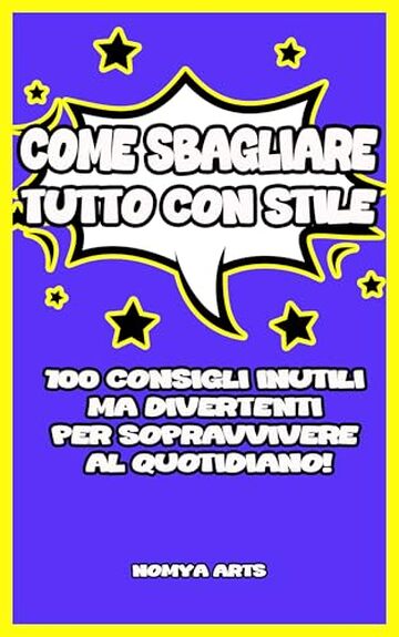 COME SBAGLIARE TUTTO CON STILE: 100 CONSIGLI INUTILI MA DIVERTENTI PER SOPRAVVIVERE AL QUOTIDIANO!