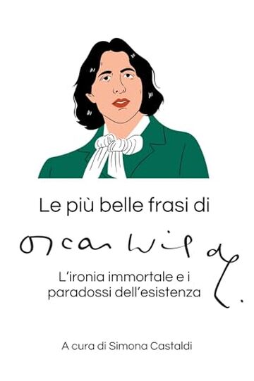 Le pi&ugrave; belle frasi di Oscar Wilde: L'ironia immortale e i paradossi dell'esistenza (Aforismi e Frasi Celebri dei Grandi Autori)