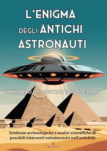 L'Enigma degli Antichi Astronauti: Il Mistero dei Costruttori Stellari: Evidenze archeologiche e analisi scientifiche di possibili interventi extraterrestri nell'antichit&agrave; (Miti e Leggende)