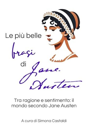 Le pi&ugrave; belle frasi di Jane Austen: Tra ragione e sentimento: il mondo secondo Jane Austen (Aforismi e Frasi Celebri dei Grandi Autori)