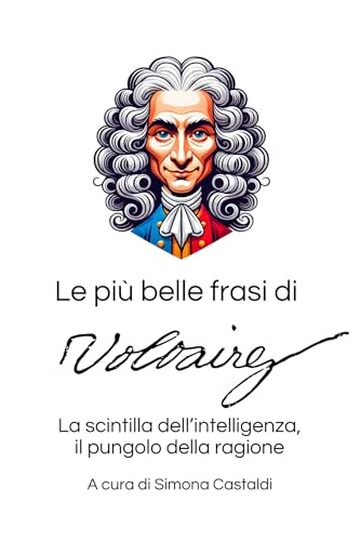 Le pi&ugrave; belle frasi di Voltaire: La scintilla dell&rsquo;intelligenza, il pungolo della ragione (Aforismi e Frasi Celebri dei Grandi Autori)