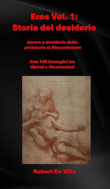Eros Volume 1: Storia del desiderio : Amore e desiderio dalla preistoria al Rinascimento Con125 immagini tra dipinti e illustrazioni