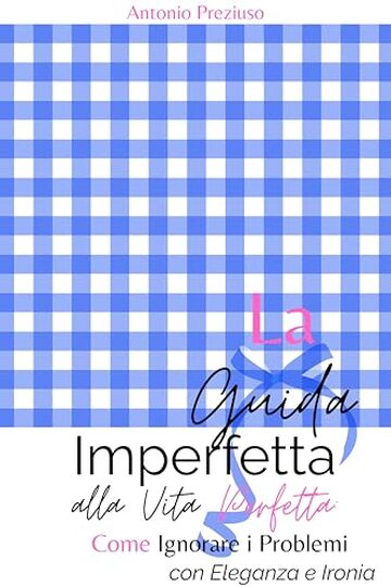 La Guida Imperfetta alla Vita Perfetta: Come Ignorare i Problemi con Eleganza e Ironia