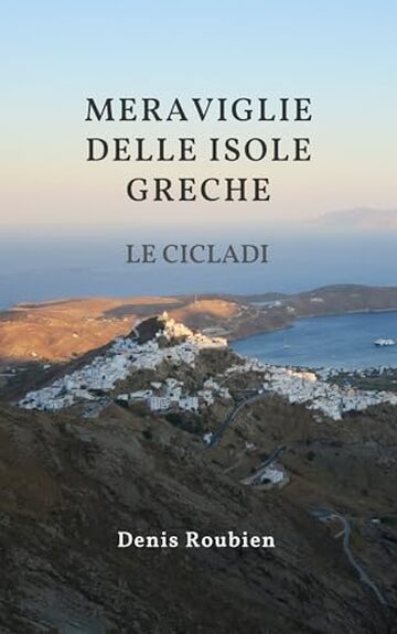 Meraviglie delle Isole Greche. Le Cicladi: Un Viaggio tra Storia, Cultura e Natura (Viaggio nella cultura e nel paesaggio Vol. 3)