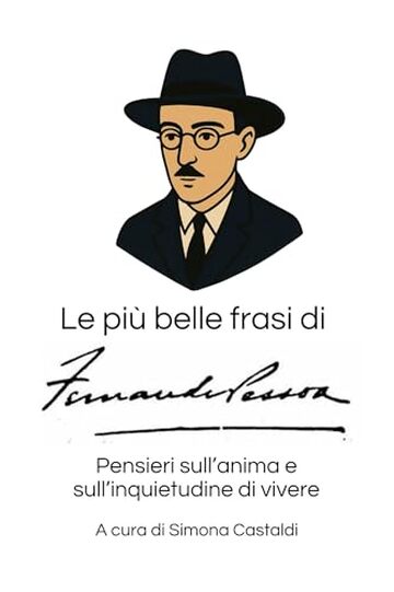 Le pi&ugrave; belle frasi di Fernando Pessoa: Pensieri sull'anima e sull'inquietudine di vivere (Aforismi e Frasi Celebri dei Grandi Autori)