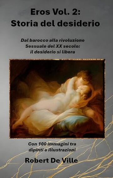 Eros Vol.2 : Storia del desiderio : Dal barocco alla rivoluzione Sessuale del XX secolo: il desiderio si libera Con 100 immagini tra dipinti e illustrazioni