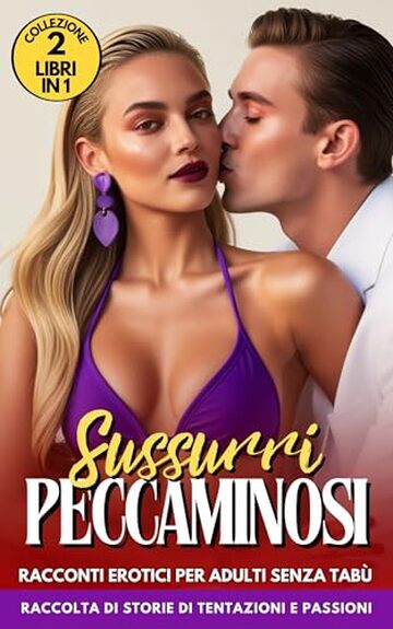 Sussurri Peccaminosi: 2 Libri in 1, Racconti Erotici per Adulti Senza Tab&ugrave;, Raccolta di Storie di Tentazioni e Passioni