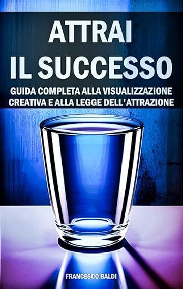 Attrai il Successo: Guida Completa alla Visualizzazione Creativa e alla Legge dell'Attrazione