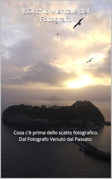 L&rsquo;Occhio Mentale del Fotografo : Cosa c'&egrave; prima dello scatto fotografico. Dal Fotografo Venuto dal Passato
