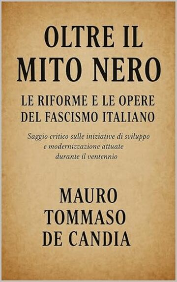 Oltre il Mito Nero: Le Riforme e le Opere del Fascismo Italiano: Saggio critico sulle iniziative di sviluppo e modernizzazione attuate durante il ventennio