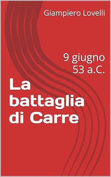 La battaglia di Carre : 9 giugno 53 a.C. (Storia Antica e biografie di uomini e donne dell'antichit&agrave;)