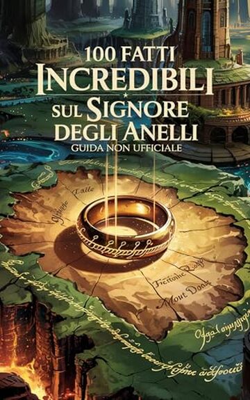 100 Fatti Incredibili Sul Signore Degli Anelli - Guida Non Ufficiale Per Veri Fan: Segreti e Curiosit&agrave; dalla Terra di Mezzo