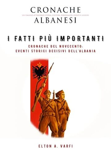 I fatti più importanti – Cronaca del Novecento: Eventi storici decisivi dell'Albania (Le Cronache Albanesi Vol. 2)