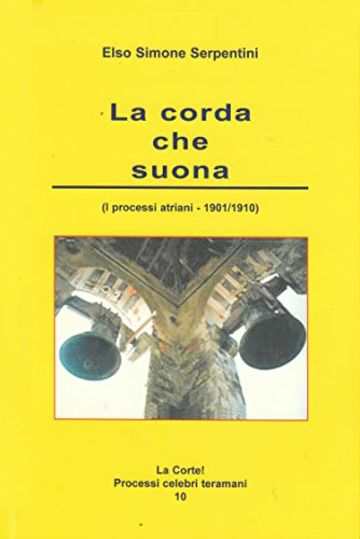 La corda che suona: (I processi atriani - 1901 / 1910) (La Corte! Processi celebri teramani)