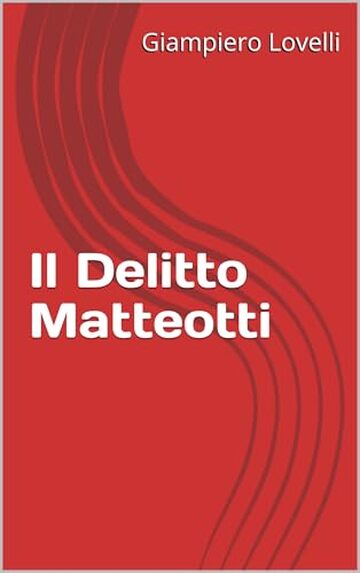 Il Delitto Matteotti (Storia Contemporanea e Biografie di uomini e donne dell'Ottocento e del Novecento)
