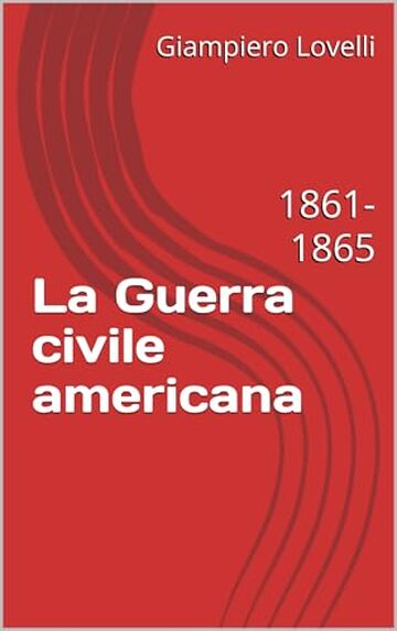 La Guerra civile americana: 1861-1865 (Storia Contemporanea e Biografie di uomini e donne dell'Ottocento e del Novecento)